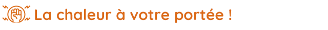 La chaleur à votre portée !
