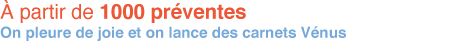 A partir de 1000 prevented On pleure de joie et on lance des carnets Venus