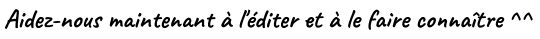 Aidez-nous maintenant a /editer et a le faire connaitre
