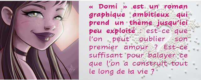 Domi >> un roman graphique ambitieux qui prend un - theme jusqu'ici peu exploite : est-ce que peut oublier son premier amour ? Est-ce suffisant pour balayer ce que a construit tout le long de la vie ?