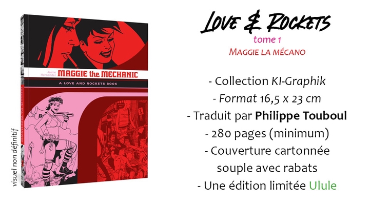 LOVE & ROCKETS tome 1 MAGGIE LA MÉCANO MAGGIE the MECHANIC - Collection - Format 16,5 X 23 cm - Traduit par Philippe Touboul - 280 pages (minimum) - Couverture cartonnée souple avec rabats - Une édition limitée Ulule