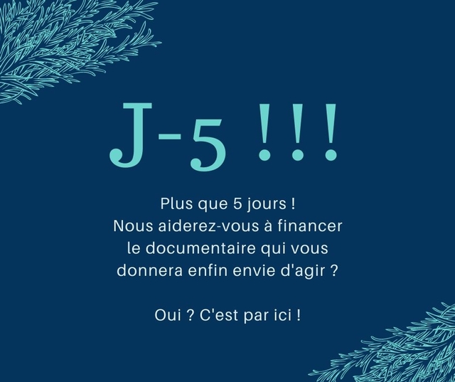 5 Plus que 5 jours I Nous aiderez-vous a financer le documentaire qui vous donnera enfin envie d'agir ? Oui ? C'est par ici