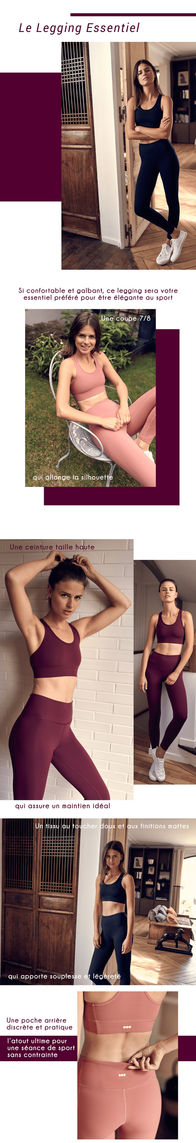 Le Legging Essentiel Si essentie confortable prefere et galbant, pour etre ce elegante legging sera sport votre Une coupe 718 qu allonge sithouette Une ceinture taille haute qui assure un maintien ideal Un tissu toucher cher doux et aux finitions mattes qui apporte soupless legerete discrete Une poche et pratique arriere 'atout ultime pour une seance de sport sans contrainte
